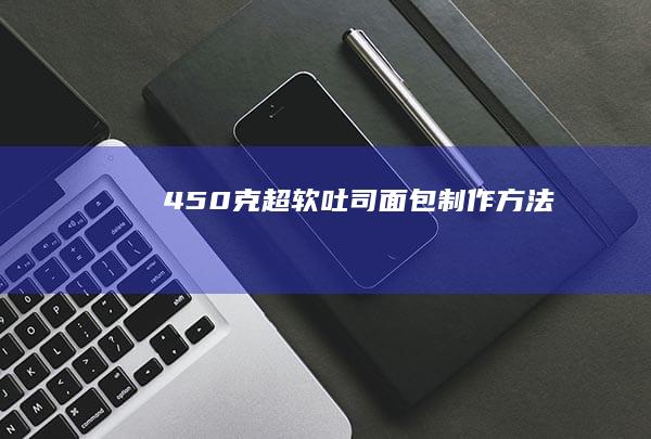 450克超软吐司面包制作方法